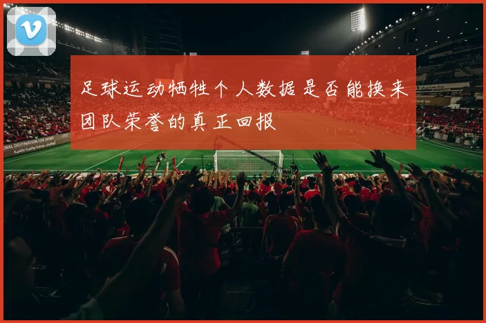 足球运动牺牲个人数据是否能换来团队荣誉的真正回报