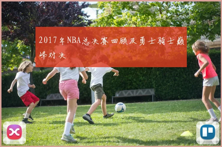 2017年NBA总决赛回顾及勇士骑士巅峰对决