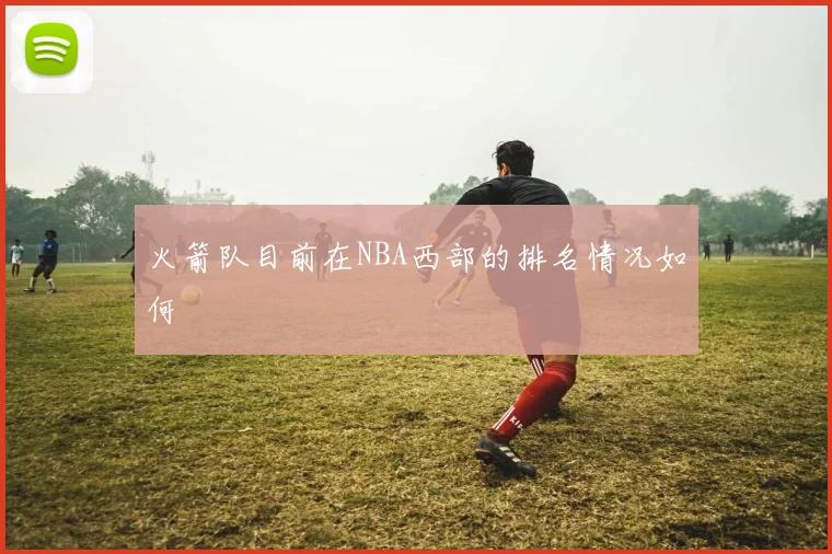 火箭队目前在NBA西部的排名情况如何