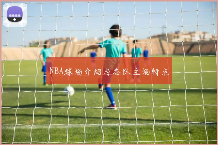 NBA球场介绍与各队主场特点